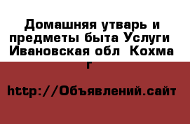 Домашняя утварь и предметы быта Услуги. Ивановская обл.,Кохма г.